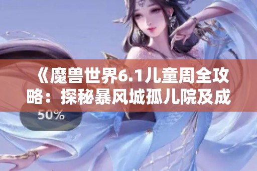 《魔兽世界6.1儿童周全攻略：探秘暴风城孤儿院及成就详解》