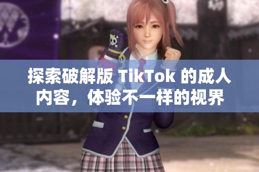 探索破解版 TikTok 的成人内容，体验不一样的视界