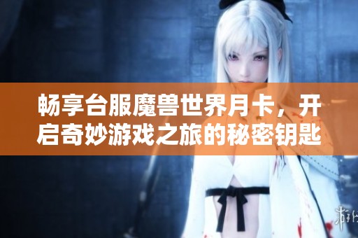 畅享台服魔兽世界月卡，开启奇妙游戏之旅的秘密钥匙