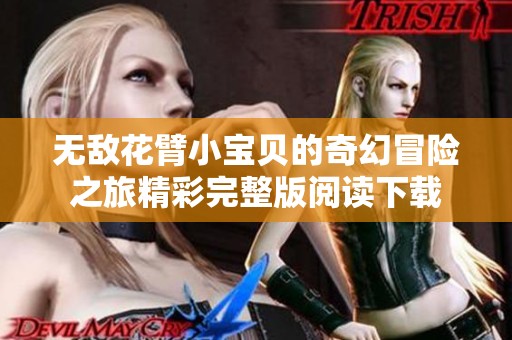 无敌花臂小宝贝的奇幻冒险之旅精彩完整版阅读下载