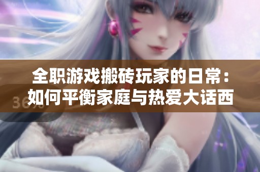 全职游戏搬砖玩家的日常：如何平衡家庭与热爱大话西游2生活