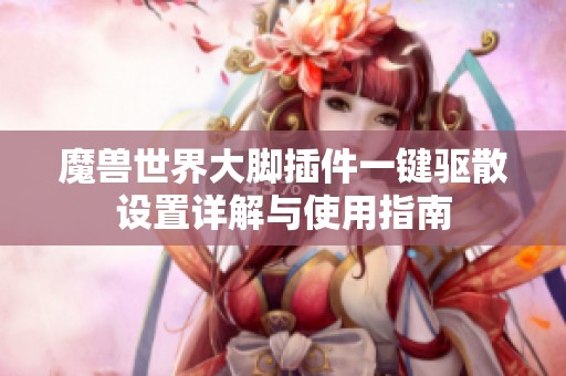 魔兽世界大脚插件一键驱散设置详解与使用指南