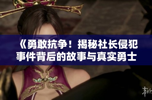 《勇敢抗争！揭秘社长侵犯事件背后的故事与真实勇士》