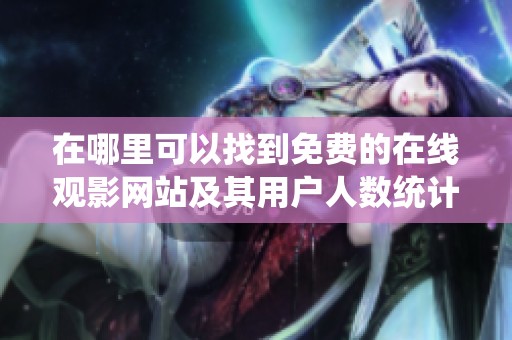 在哪里可以找到免费的在线观影网站及其用户人数统计