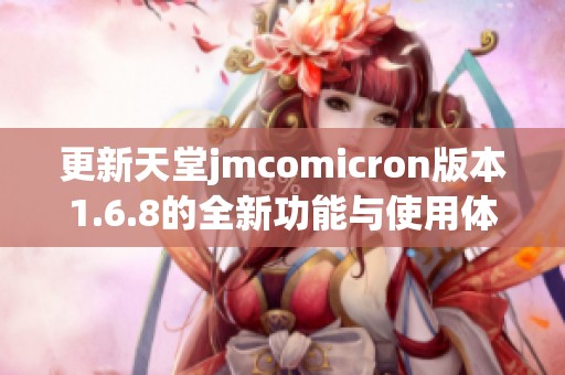 更新天堂jmcomicron版本1.6.8的全新功能与使用体验解析