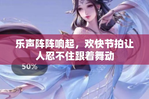 乐声阵阵响起，欢快节拍让人忍不住跟着舞动