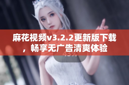 麻花视频v3.2.2更新版下载，畅享无广告清爽体验