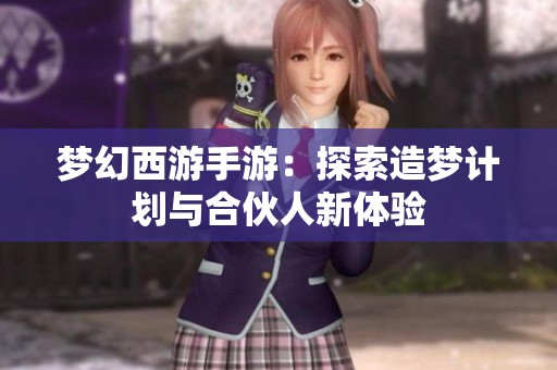 梦幻西游手游：探索造梦计划与合伙人新体验