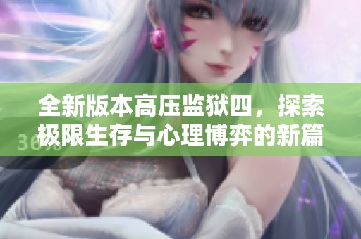 全新版本高压监狱四，探索极限生存与心理博弈的新篇章