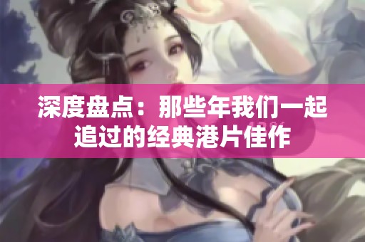 深度盘点：那些年我们一起追过的经典港片佳作