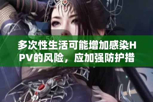 多次性生活可能增加感染HPV的风险，应加强防护措施