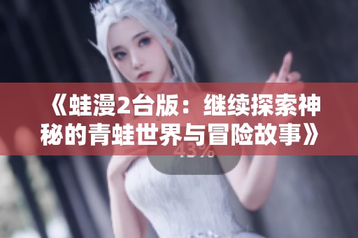 《蛙漫2台版：继续探索神秘的青蛙世界与冒险故事》