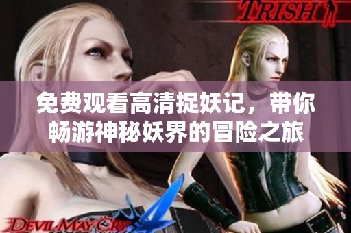 免费观看高清捉妖记，带你畅游神秘妖界的冒险之旅