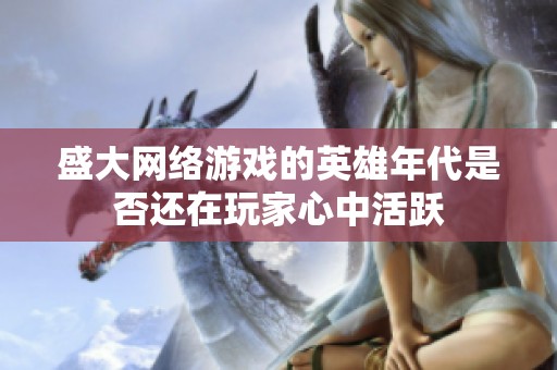 盛大网络游戏的英雄年代是否还在玩家心中活跃