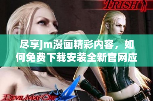 尽享jm漫画精彩内容，如何免费下载安装全新官网应用指南