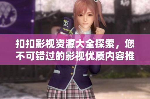 扣扣影视资源大全探索，您不可错过的影视优质内容推荐