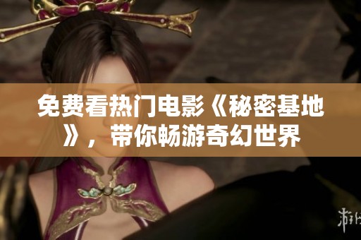 免费看热门电影《秘密基地》，带你畅游奇幻世界