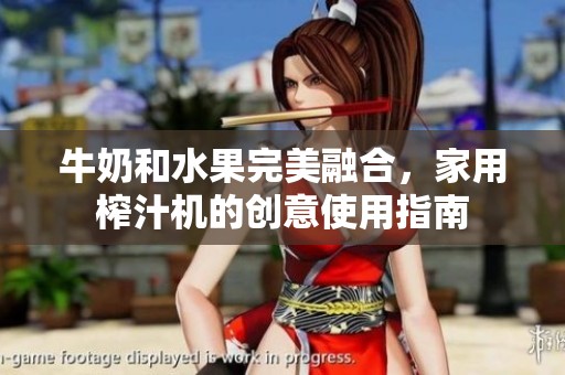 牛奶和水果完美融合，家用榨汁机的创意使用指南