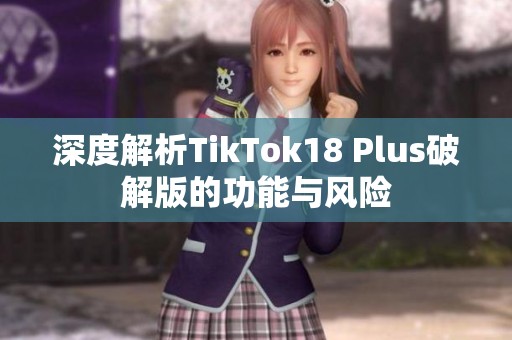 深度解析TikTok18 Plus破解版的功能与风险