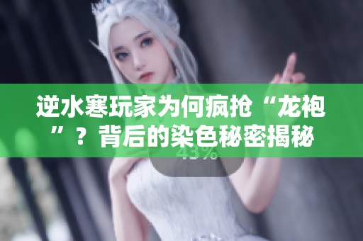 逆水寒玩家为何疯抢“龙袍”？背后的染色秘密揭秘