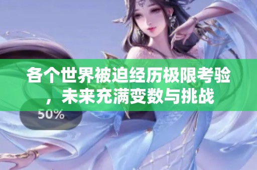 各个世界被迫经历极限考验，未来充满变数与挑战