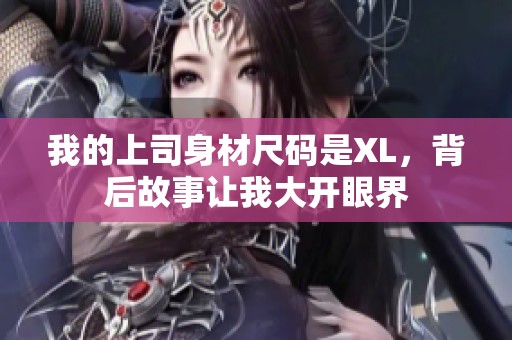 我的上司身材尺码是XL，背后故事让我大开眼界