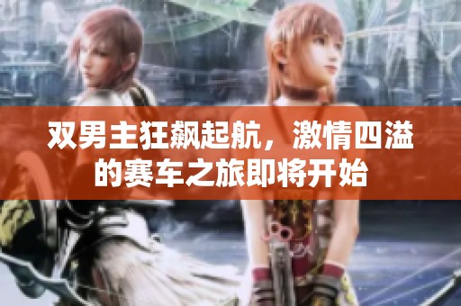 双男主狂飙起航，激情四溢的赛车之旅即将开始