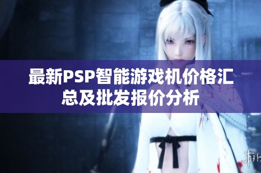 最新PSP智能游戏机价格汇总及批发报价分析