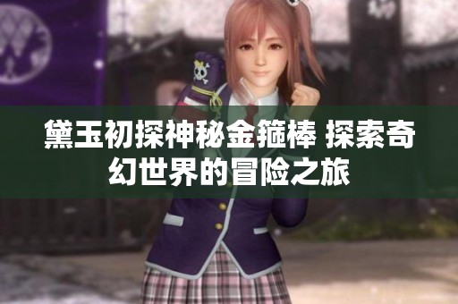 黛玉初探神秘金箍棒 探索奇幻世界的冒险之旅