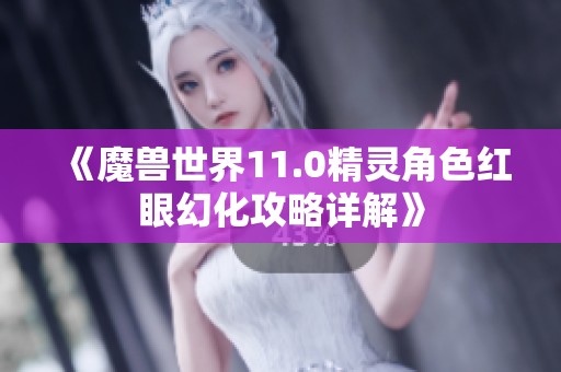 《魔兽世界11.0精灵角色红眼幻化攻略详解》