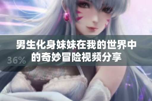 男生化身妹妹在我的世界中的奇妙冒险视频分享