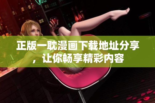 正版一耽漫画下载地址分享，让你畅享精彩内容