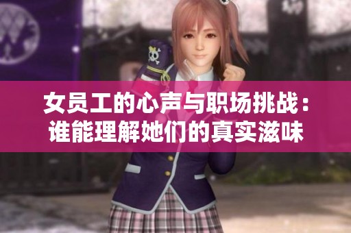 女员工的心声与职场挑战：谁能理解她们的真实滋味