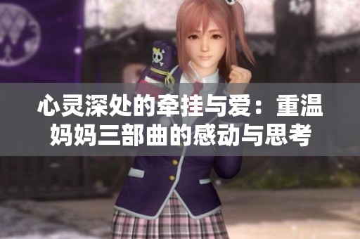 心灵深处的牵挂与爱：重温妈妈三部曲的感动与思考