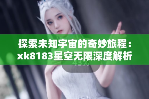 探索未知宇宙的奇妙旅程：xk8183星空无限深度解析