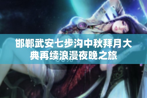 邯郸武安七步沟中秋拜月大典再续浪漫夜晚之旅