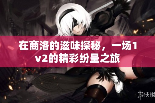 在商洛的滋味探秘，一场1v2的精彩纷呈之旅