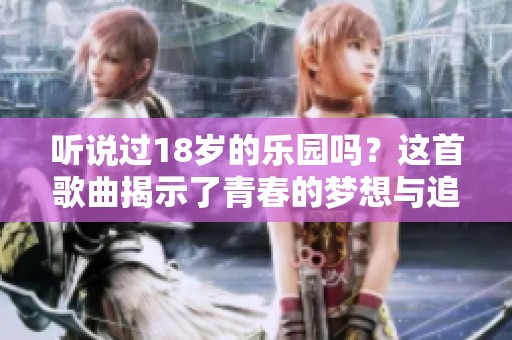 听说过18岁的乐园吗？这首歌曲揭示了青春的梦想与追求