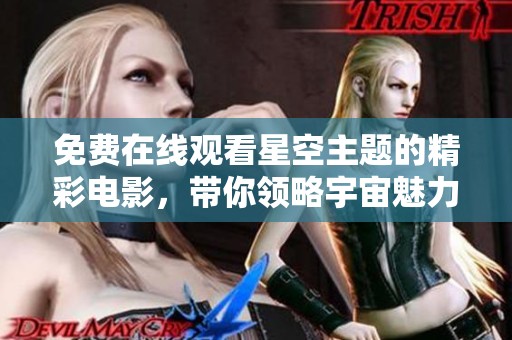 免费在线观看星空主题的精彩电影，带你领略宇宙魅力