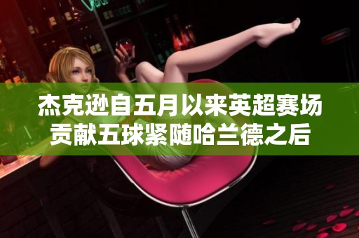 杰克逊自五月以来英超赛场贡献五球紧随哈兰德之后