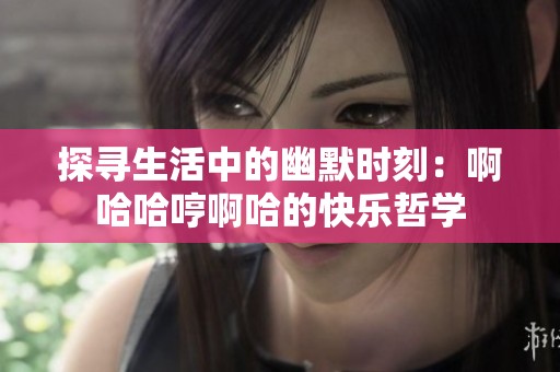 探寻生活中的幽默时刻：啊哈哈哼啊哈的快乐哲学