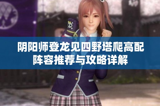 阴阳师登龙见四野塔爬高配阵容推荐与攻略详解
