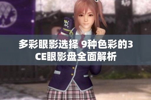 多彩眼影选择 9种色彩的3CE眼影盘全面解析