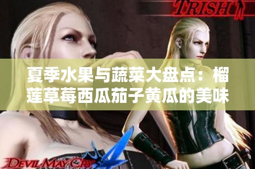 夏季水果与蔬菜大盘点：榴莲草莓西瓜茄子黄瓜的美味搭配
