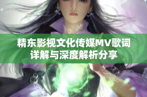 精东影视文化传媒MV歌词详解与深度解析分享
