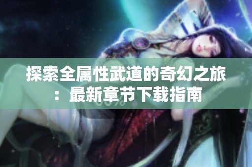 探索全属性武道的奇幻之旅：最新章节下载指南