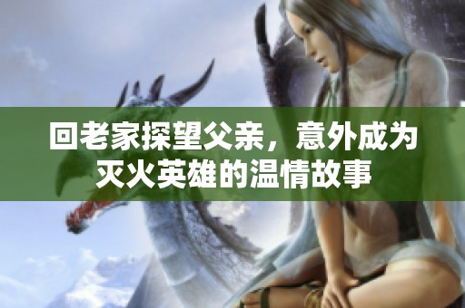 回老家探望父亲，意外成为灭火英雄的温情故事