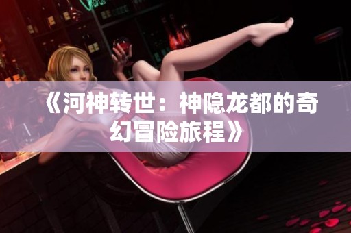《河神转世：神隐龙都的奇幻冒险旅程》