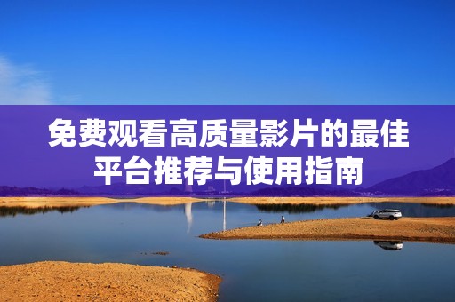 免费观看高质量影片的最佳平台推荐与使用指南