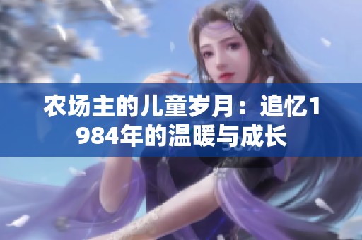 农场主的儿童岁月：追忆1984年的温暖与成长